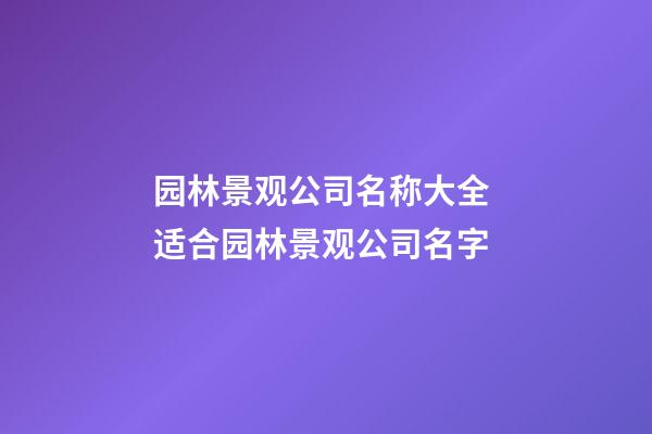 园林景观公司名称大全 适合园林景观公司名字-第1张-公司起名-玄机派